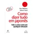 Como Dizer Tudo Em Japonês: Fale A Coisa Certa Em Qualquer Situação - Editora Alta Books