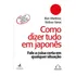 Como Dizer Tudo Em Japonês: Fale A Coisa Certa Em Qualquer Situação, De Martinez, Ron. Editora Alta Books, Capa Mole, Edição 1ª Edição - 2018 Em Português