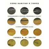 Como Habitar O Tempo: Como Habitar O Tempo, De Smith, James K.a. Editora Thomas Nelson Brasil, Capa Mole, Edição 1 Em Português, 2023