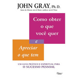 Como Obter O Que Você Quer E Apreciar O Que Tem: Um Guia Prático E Espiritual Para O Sucesso Pessoal, De Gray, John. Editorial Editora Rocco Ltda, Tapa Mole En Português, 2002