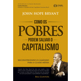 Como Os Pobres Podem Salvar O Capitalismo: Reconstruindo O Caminho Para A Classe Média, De Bryant, John Hope. Editorial Cdg Edições E Publicações Eireli, Tapa Mole En Português, 2016