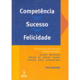 Competência, Sucesso, Felicidade: Um Roteiro Prático Para Desenvolver Competências Destinado A Executivos, Líderes Em Geral, Intelectuais, Pais, Professores, Estudantes, Empresários, Políticos E Profi