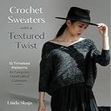 Crochet Sweaters With A Textured Twist: 15 Timeless Patterns For Gorgeous Handcrafted Garments (english Edition)