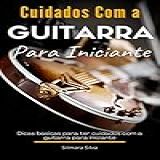 Cuidados Com A Guitarra Para Iniciante: Dicas Básicas Para Ter Cuidados Com A Guitarra Para Iniciante