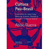 Cultura Pau-brasil - O Encontro De Lucio Costa, Mario De Andrade, Oswald De Andrade E Tarsila Do Amaral