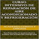 Curso Intensivo De Reparación De Aire Acondicionado Y Refrigeración: Guía Práctica Que Te Ayudará A Reparar Cualquier Aire Acondionado O Refrigeración (spanish Edition)