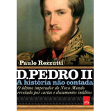 D. Pedro Ii A História Não Contada: O Último Imperador Do Novo Mundo Revelado Por Cartas E Documentos Inéditos, De Rezzutti, Paulo. Editora Casa Dos Mundos Produção Editorial E Games Ltda, Capa Mole