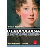 D Leopoldina: A História Não Contada Nova Edição Revista E Ampliada: A Mulher Que Arquitetou A Independência Do Brasil, De Paulo Rezzutti. Editora Leya, Capa Mole Em Português, 2022