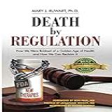 Death By Regulation: How We Were Robbed Of A Golden Age Of Health And How We Can Reclaim It (english Edition)