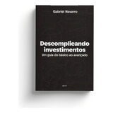 Descomplicando Investimentos: Um Guia Do Básico Ao Avançado, De Gabriel Navarro. Editorial Editora Quatro Ventos, Tapa Mole, Edición 1 En Português, 2023