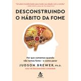 Desconstruindo O Hábito Da Fome Por Que Comemos Quando Não Temos Fome E Como Parar, De Brewer, Judson. Editorial Sextante, Capa Mole, Edição 2024-01-01 00:00:00 Em Português