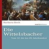 Die Wittelsbacher: Vom 12. Bis Ins 20. Jahrhundert
