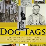 Dog Tags: The History, Personal Stories, Cultural Impact, And Future Of Military Identification
