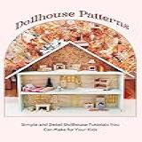 Dollhouse Patterns: Simple And Detail Dollhouse Tutorials You Can Make For Your Kids: Dollhouse Making Tutorials (english Edition)