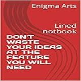 Don't Waste Your Ideas At The Feature You Will Need: Lined Notbook (english Edition)