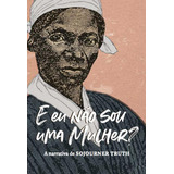 E Eu Não Sou Uma Mulher? - A Narrativa De Sojourner Truth