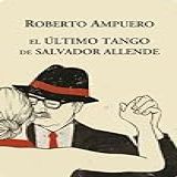 El Ultimo Tango De Salvador Allende (spanish Edition)