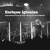 Enrique Iglesias: Interesting Trivia & Facts About Enrique Iglesias: Everything You Need To Know About Enrique Iglesias (english Edition)