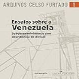 Ensaios Sobre A Venezuela; Subdesenvolvimento Com Abundância De Divisas (arquivos Celso Furtado)