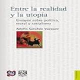 Entre La Realidad Y La Utopía Ensayos Sobre Política, Moral Y Socialismo. Ensayos Sobre Política, Moral Y Socialismo (spanish Edition)