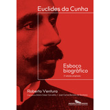 Euclides Da Cunha: Esboço Biográfico 2ª Edição Ampliada, De Ventura, Roberto. Editora Schwarcz Sa, Capa Mole Em Português, 2019