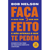 Faça O Que Tem Que Ser Feito E Não Apenas O Que Te Pedem: Um Manifesto Para Tornar Seu Trabalho Mais Significativo E Gratificante, De Nelson, Bob. Editorial Gmt Editores Ltda.,editora Sextante,editora