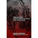 Fins Do Sexo: Como Fazer Politica Sem Identidade - 1ªed.(2022), De Maira Moreira. Editora Autonomia Literaria, Capa Mole, Edição 1 Em Português, 2022