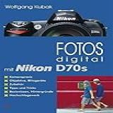 Fotos Digital Mit Nikon D70s: Kamerapraxis, Objektive, Blitzgeräte, Zubehör, Tipps Und Tricks, Basiswissen, Hintergründe, Nachschlagewerk