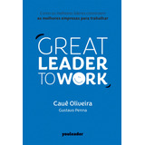 Great Leader To Work: Como Os Melhores Líderes Constroem As Melhores Empresas Para Trabalhar, De Oliveira, Cauê. Editora Pri Primavera Editorial, Capa Dura Em Português, 2021