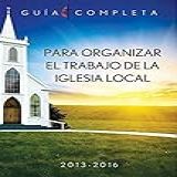 Guia Completa Para Organizar El Trabajo De La Iglesia Local 2013 2016  Guidelines For Leading Your Congregation 2013 2016   Spanish Ministries