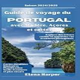 Guide De Voyage Du Portugal 2024/2025 Avec Madère, Açores Et Cartes: Découvrez Des Trésors Cachés Et Profitez De Vos Aventures Portugaises (french Edition)