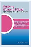 Guide To Itunes & Icloud (for Iphone, Ipad & Ipod Touch): Getting The Most From The Use Of Your Device With Basic Tips & Tricks, Maximizing The Functions Of Itunes And Icloud (english Edition)
