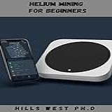 HELIUM MINING FOR BEGINNERS  Essential Guide On How To Become A Miner To Have A Variable Passive Income With Very Low Electricity Consumption  English Edition 