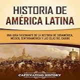 Historia De América Latina Una Guía Fascinante De La Historia De Sudamérica México Centroamérica Y Las Islas Del Caribe Spanish Edition 