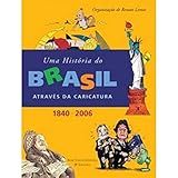 História Do Brasil Através Da Caricatura Uma 1840 2006 