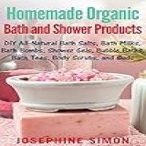 Homemade Organic Bath And Shower Products: Diy All-natural Bath Salts, Bath Milks, Bath Bombs, Shower Gels, Bubble Baths, Bath Teas, Body Scrubs, Body ... Suds (diy Beauty Products) (english Edition)