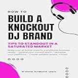 How To Build A Knockout DJ Brand Tips To Standout In A Saturated Market English Edition 