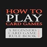 How To Play Card Games A Beginners Card Game Rule Book Of Over 100 Popular Playing Card Variations For Families Kids And Adults Card Games For Families 1 English Edition 