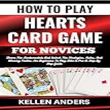 HOW TO PLAY HEARTS CARD GAME FOR NOVICES Learn The Fundamentals And Unlock The Strategies Rules And Winning Tactics For Beginners To Play Like A Pro A Step By Step Guide English Edition 