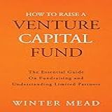 How To Raise A Venture Capital Fund: The Essential Guide On Fundraising And Understanding Limited Partners (english Edition)