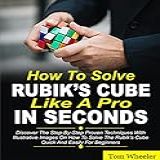 How To Solve Rubik S Cube Like A Pro In Seconds  Discover The Step By Step Proven Techniques With Illustrative Images On How To Solve The Rubiks Cube Quick And Easily For Beginners  English Edition 