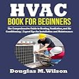 Hvac Book For Beginners: The Comprehensive Guide To Heating, Ventilation, And Air Conditioning | Expert Tips For Installation And Maintenance (english Edition)