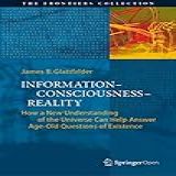 Information Consciousness Reality How A New Understanding Of The Universe Can Help Answer Age Old Questions Of Existence The Frontiers Collection English Edition 