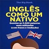 Inglês Como Um Nativo ( Aprenda 10x Mais Rápido ): Domine As 3.000 Palavras Mais Utilizadas Do Inglês - Com Frase E Traduções (palavras Do Inglês Livro 1)