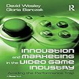 Innovation And Marketing In The Video Game Industry: Avoiding The Performance Trap (english Edition)