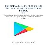 Install Google Play On Kindle Fire Complete And Easy Guide To Setup And Install Google Play Store On Kindle Fire Kindle Mastery Book 1 English Edition 