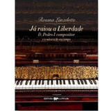 Já Raiou A Liberdade D Pedro I Compositor E A Musica Do D Pedro I Compositor E A Música De Seu Tempo De Rosana Lanzelotte Vol 1 Editorial Capivara Capa Mole Em Português