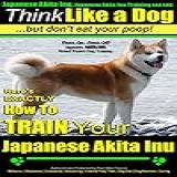 Japanese Akita Inu  Japanese Akita Inu Training AAA AKC  Think Like A Dog  But Don T Eat Your Poop    Akita Inu Breed Expert Training  Here S EXACTLY How     Your Japanese Akita Inu  English Edition 