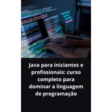 Java Para Iniciantes E Profissionais Curso Completo Para Dominar A Linguagem De Programação