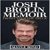 Josh Brolin Memoir: From Under The Truck: The Untold Story Of Josh James Brolin – Overcoming Addiction, Becoming Thanos, And 101 Mind-blowing Facts And ... Every Superfan Should Know (english Edition)